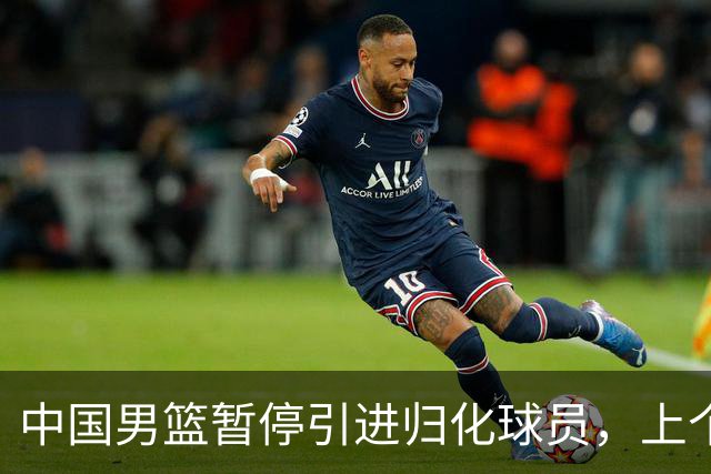 中国男篮暂停引进归化球员，上个奥运周期时曾成功归化了NBA球员李凯尔，并代表中国男篮出战了世界杯