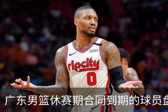广东男篮休赛期合同到期的球员盘点，杜润旺张文逸领衔