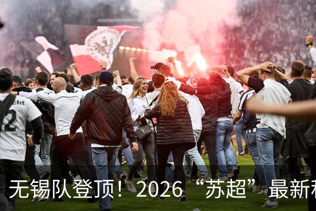 无锡队登顶！2026“苏超”最新积分榜来了