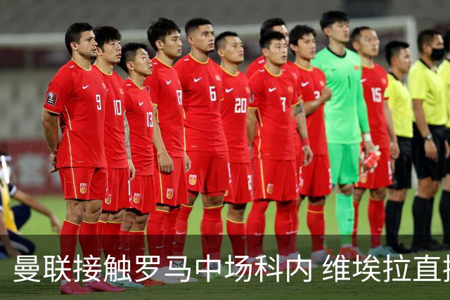 曼联接触罗马中场科内 维埃拉直接定性：法国最佳中场