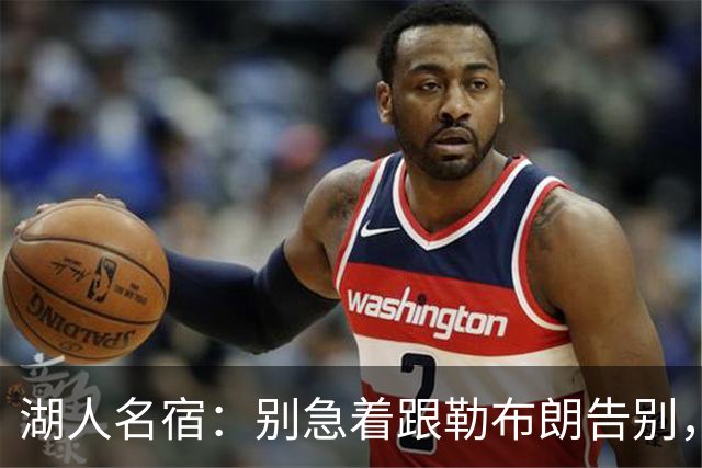 湖人名宿：别急着跟勒布朗告别，该记着那一冠