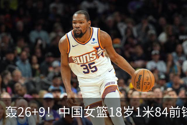 轰26+9！中国女篮18岁1米84前锋崛起：曾与张子宇同进最佳阵容