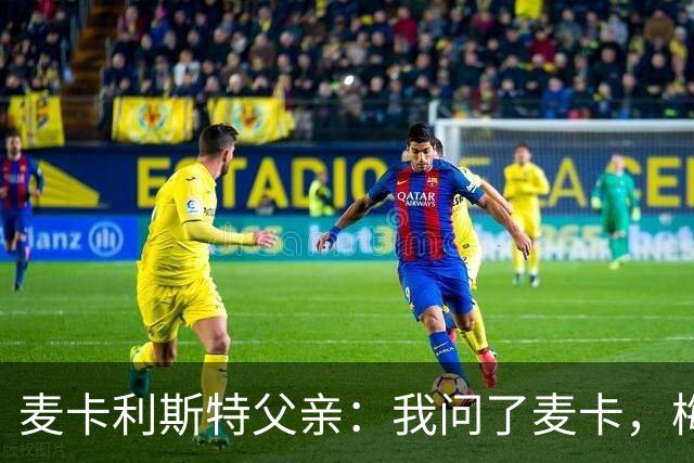 麦卡利斯特父亲：我问了麦卡，梅西的赛前动员只谈了比赛内容