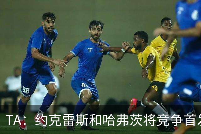 TA：约克雷斯和哈弗茨将竞争首发，维尼修斯可弥补阿森纳反击软肋